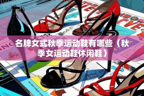 名牌女式秋季运动鞋有哪些（秋季女运动鞋休闲鞋）