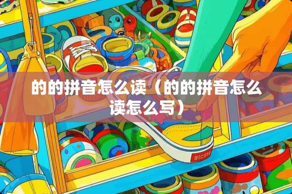 的的拼音怎么读（的的拼音怎么读怎么写）