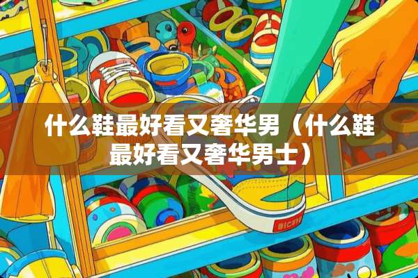 什么鞋最好看又奢华男（什么鞋最好看又奢华男士）