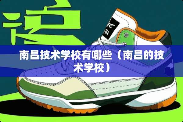南昌技术学校有哪些（南昌的技术学校）