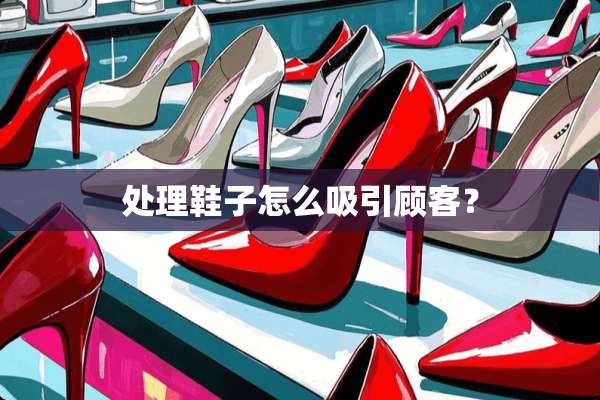 处理鞋子怎么吸引顾客？