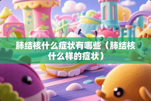 肺结核什么症状有哪些（肺结核什么样的症状）