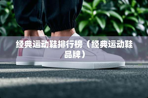 经典运动鞋排行榜（经典运动鞋品牌）