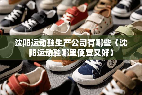 沈阳运动鞋生产公司有哪些（沈阳运动鞋哪里便宜又好）