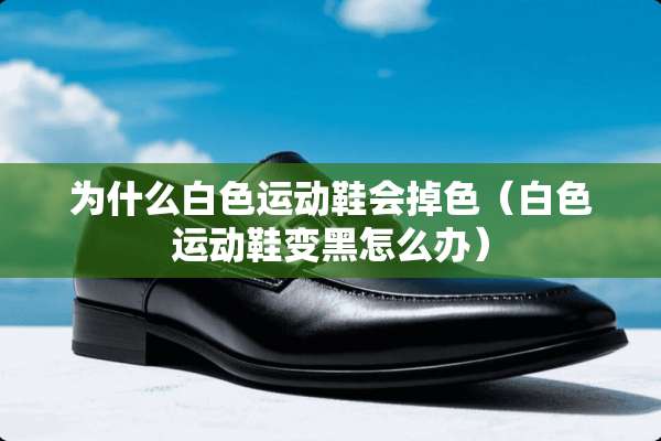 为什么白色运动鞋会掉色（白色运动鞋变黑怎么办）