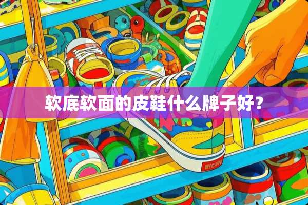 软底软面的皮鞋什么牌子好？