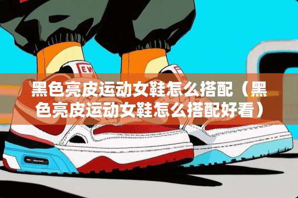 黑色亮皮运动女鞋怎么搭配（黑色亮皮运动女鞋怎么搭配好看）