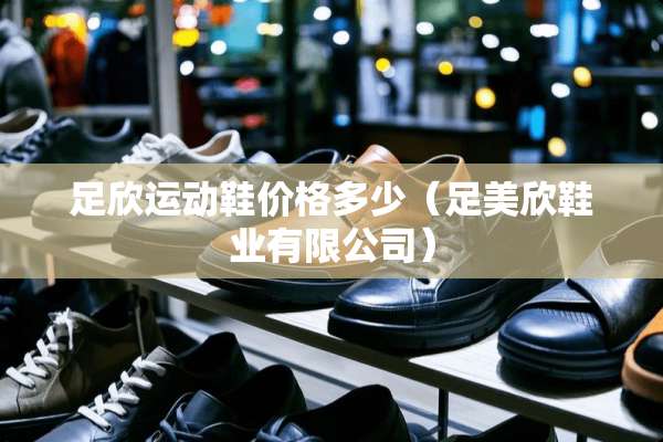 足欣运动鞋价格多少（足美欣鞋业有限公司）