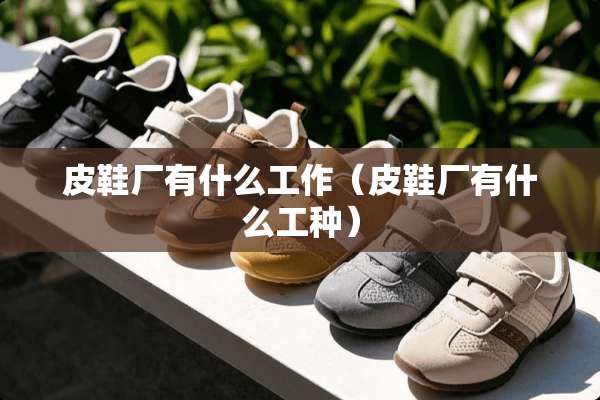 皮鞋厂有什么工作（皮鞋厂有什么工种）