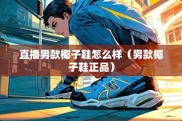 直播男款椰子鞋怎么样（男款椰子鞋正品）