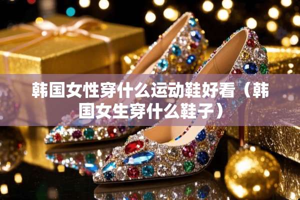 韩国女性穿什么运动鞋好看（韩国女生穿什么鞋子）