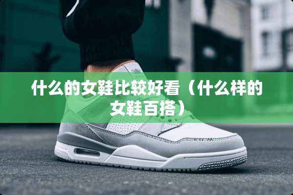 什么的女鞋比较好看（什么样的女鞋百搭）