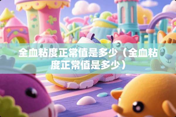 全血粘度正常值是多少（全血粘度正常值是多少）