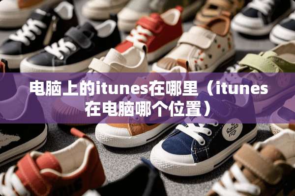 电脑上的itunes在哪里（itunes在电脑哪个位置）