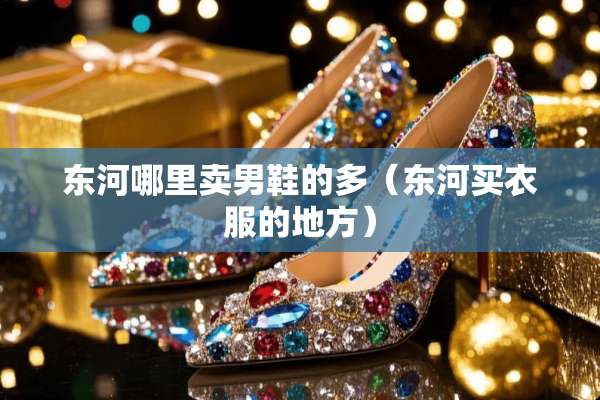 东河哪里卖男鞋的多（东河买衣服的地方）