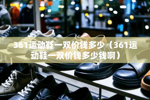 361运动鞋一双价钱多少（361运动鞋一双价钱多少钱啊）