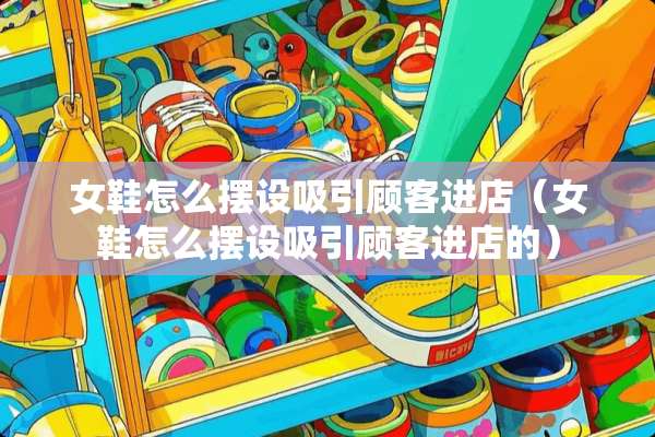 女鞋怎么摆设吸引顾客进店（女鞋怎么摆设吸引顾客进店的）