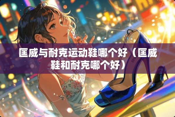 匡威与耐克运动鞋哪个好（匡威鞋和耐克哪个好）
