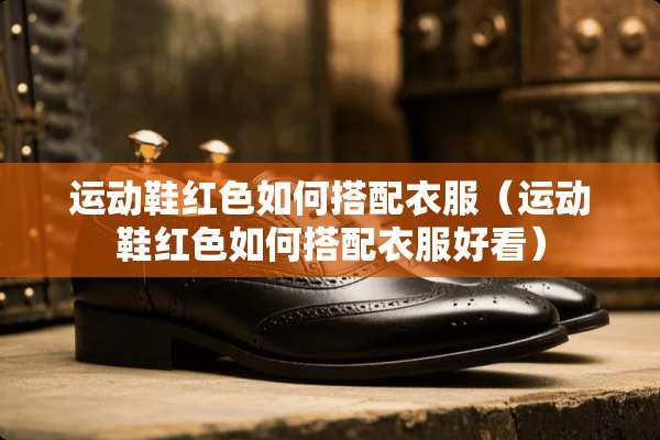 运动鞋红色如何搭配衣服（运动鞋红色如何搭配衣服好看）
