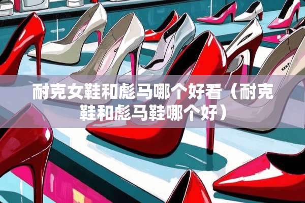 耐克女鞋和彪马哪个好看（耐克鞋和彪马鞋哪个好）