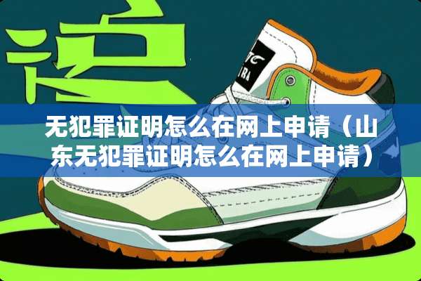 无犯罪证明怎么在网上申请（山东无犯罪证明怎么在网上申请）