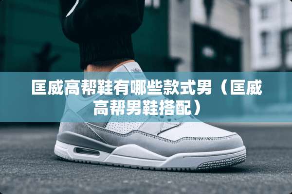 匡威高帮鞋有哪些款式男（匡威高帮男鞋搭配）