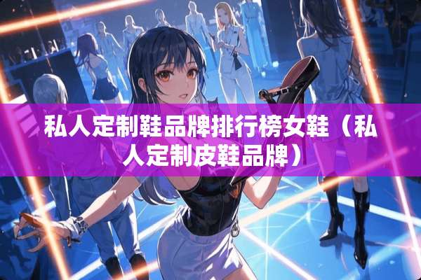 私人定制鞋品牌排行榜女鞋（私人定制皮鞋品牌）