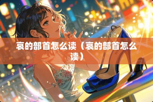 哀的部首怎么读（哀的部首怎么读）