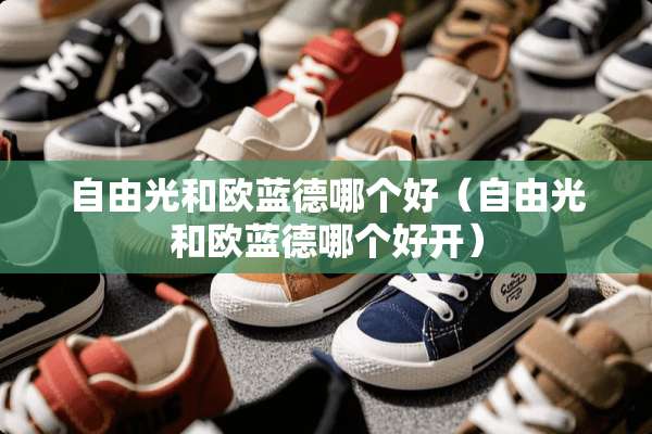 自由光和欧蓝德哪个好（自由光和欧蓝德哪个好开）