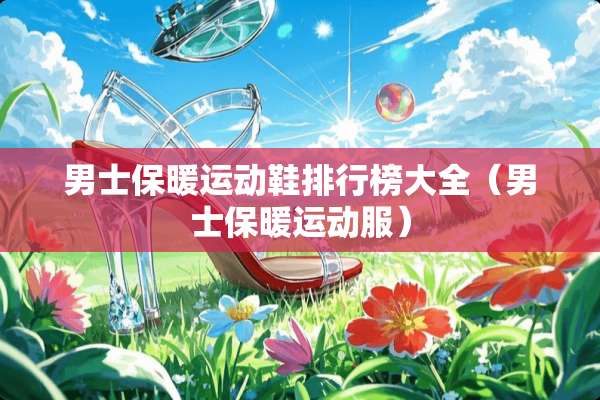 男士保暖运动鞋排行榜大全（男士保暖运动服）