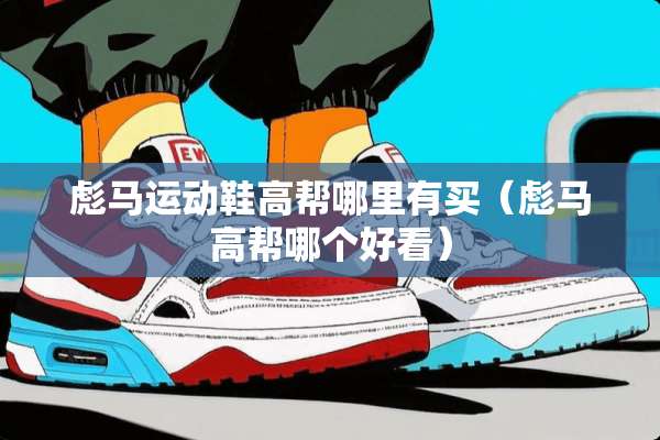 彪马运动鞋高帮哪里有买（彪马高帮哪个好看）
