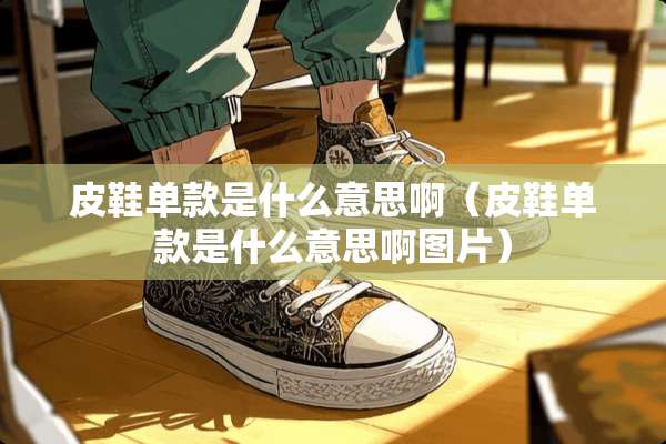 皮鞋单款是什么意思啊（皮鞋单款是什么意思啊图片）