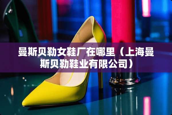 曼斯贝勒女鞋厂在哪里（上海曼斯贝勒鞋业有限公司）