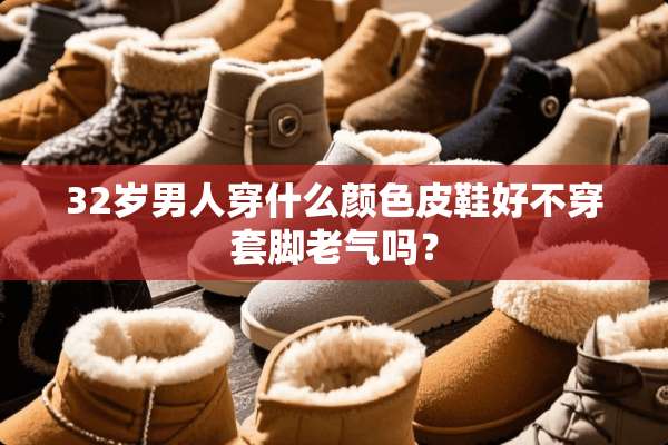 32岁男人穿什么颜色皮鞋好**套脚老气吗？