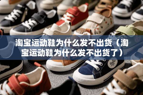 淘宝运动鞋为什么发不出货（淘宝运动鞋为什么发不出货了）