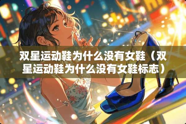 双星运动鞋为什么没有女鞋（双星运动鞋为什么没有女鞋标志）
