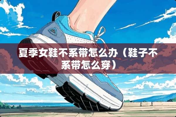 夏季女鞋不系带怎么办（鞋子不系带怎么穿）