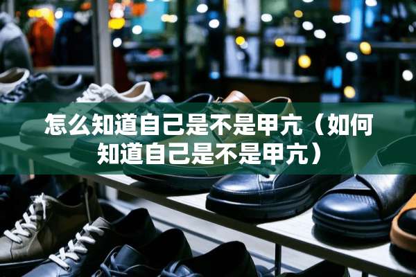 怎么知道自己是不是甲亢（如何知道自己是不是甲亢）