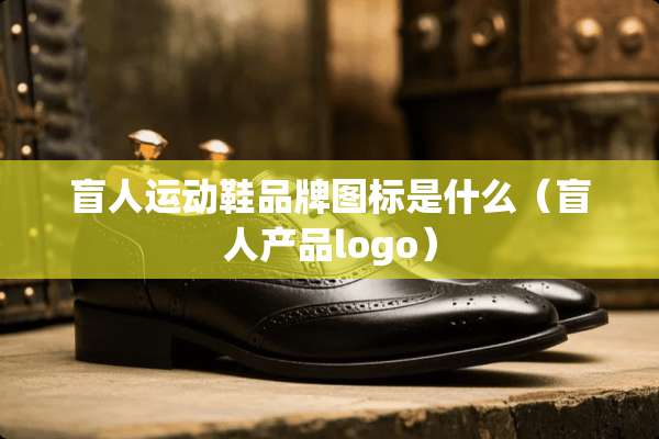 盲人运动鞋品牌图标是什么（盲人产品logo）