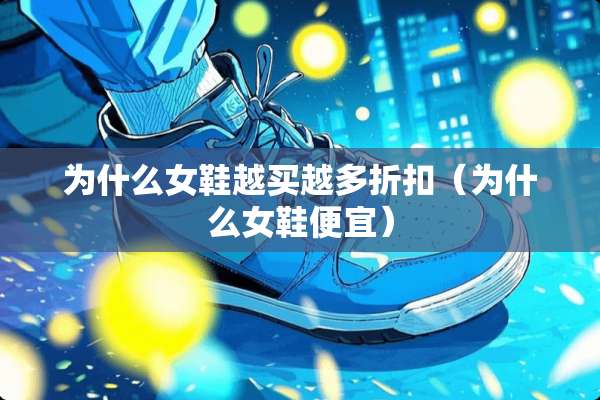 为什么女鞋越买越多折扣（为什么女鞋便宜）