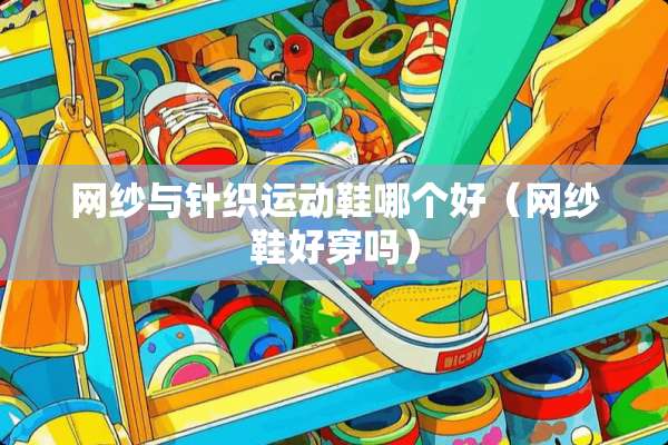 网纱与针织运动鞋哪个好（网纱鞋好穿吗）