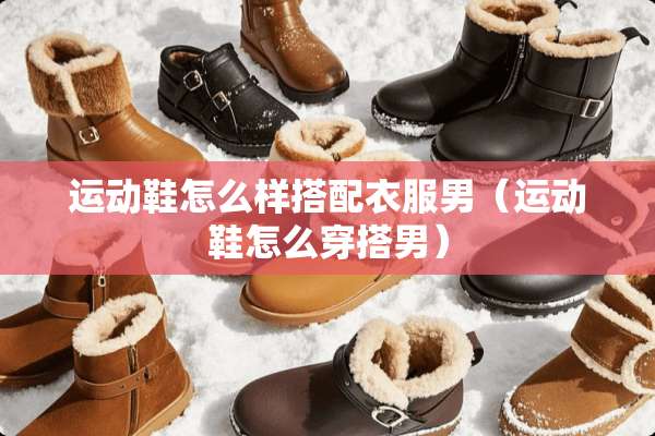 运动鞋怎么样搭配衣服男（运动鞋怎么穿搭男）