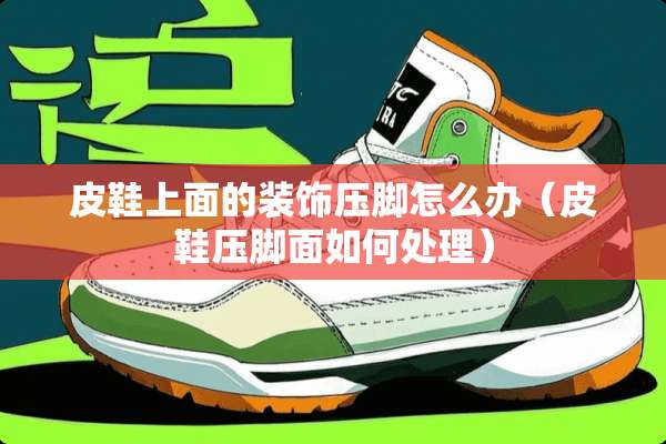 皮鞋上面的装饰压脚怎么办（皮鞋压脚面如何处理）