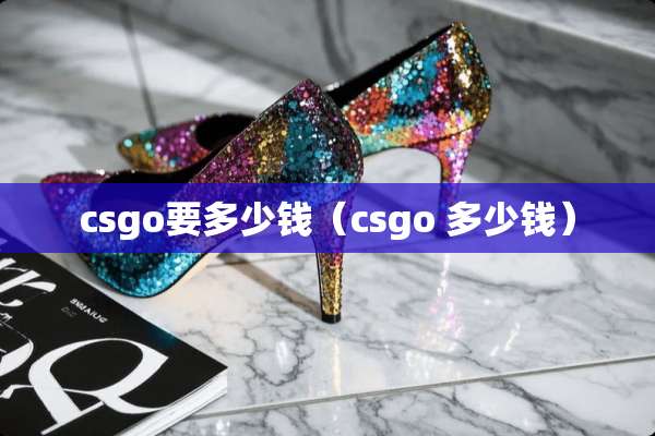 csgo要多少钱（csgo 多少钱）