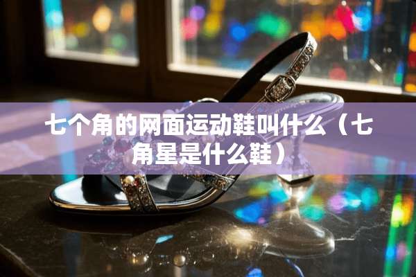 七个角的网面运动鞋叫什么（七角星是什么鞋）