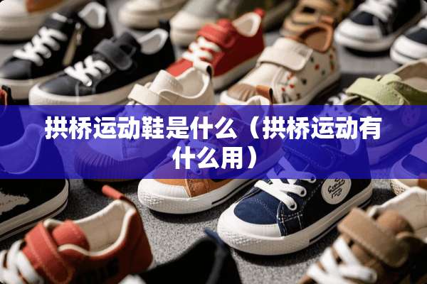 拱桥运动鞋是什么（拱桥运动有什么用）