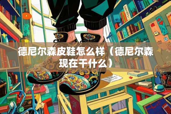 德尼尔森皮鞋怎么样（德尼尔森现在干什么）