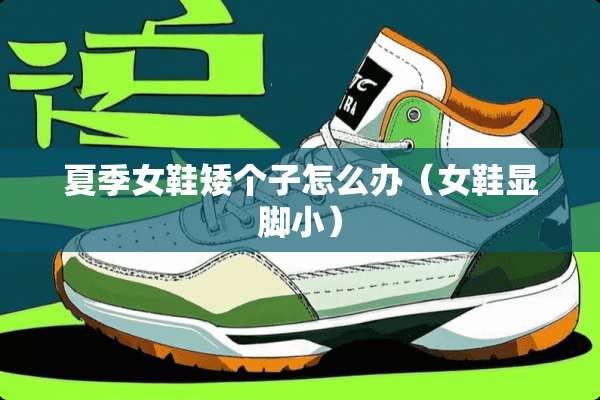 夏季女鞋矮个子怎么办（女鞋显脚小）