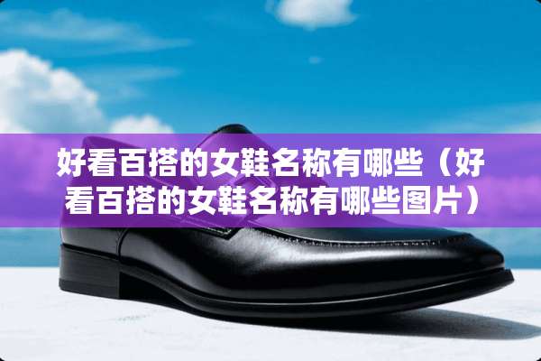 好看百搭的女鞋名称有哪些（好看百搭的女鞋名称有哪些图片）