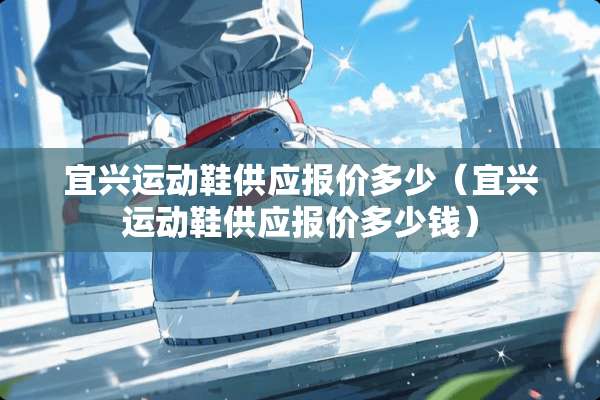 宜兴运动鞋供应报价多少（宜兴运动鞋供应报价多少钱）